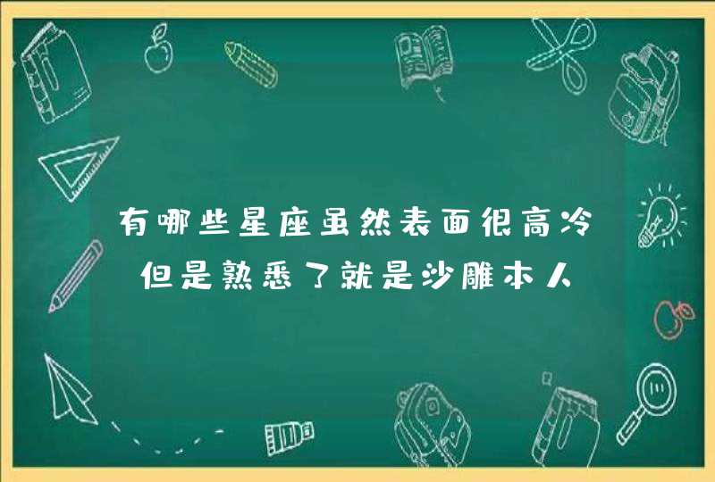 有哪些星座虽然表面很高冷,但是熟悉了就是沙雕本人? 有哪些星座虽然表面很高冷,但是熟悉了就是沙雕本人?