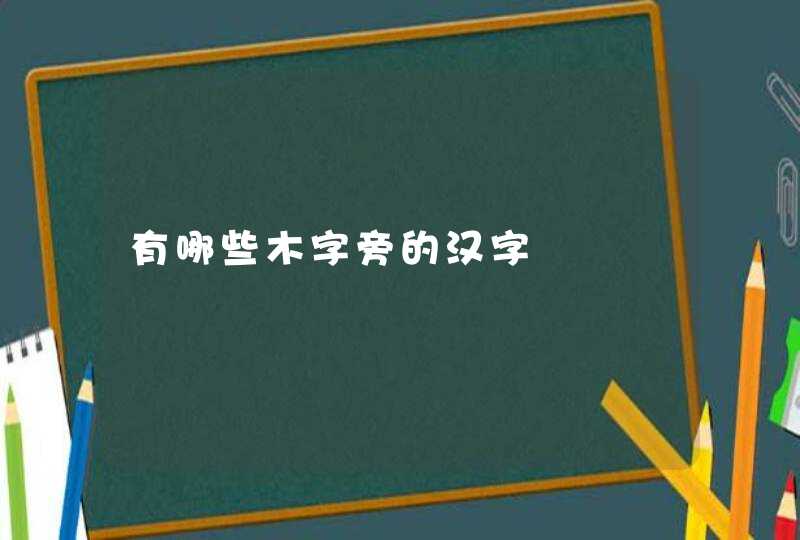 有哪些木字旁的汉字 有哪些木字旁的汉字