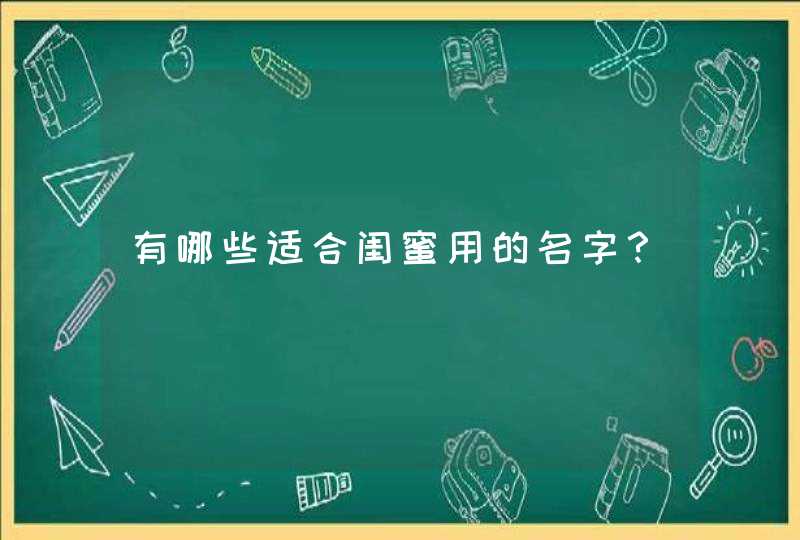 有哪些适合闺蜜用的名字? 有哪些适合闺蜜用的名字?