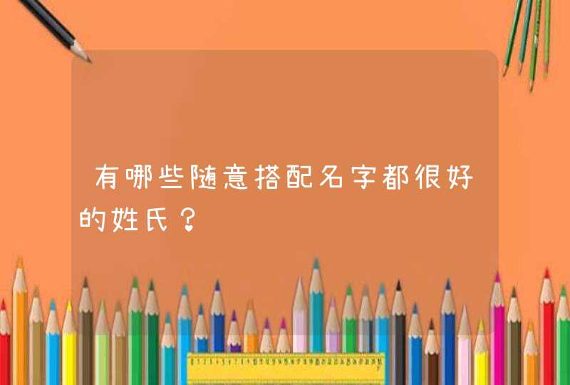 有哪些随意搭配名字都很好的姓氏? 有哪些随意搭配名字都很好的姓氏?