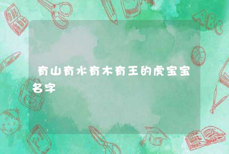 有山有水有木有王的虎宝宝名字 有山有水有木有王的虎宝宝名字