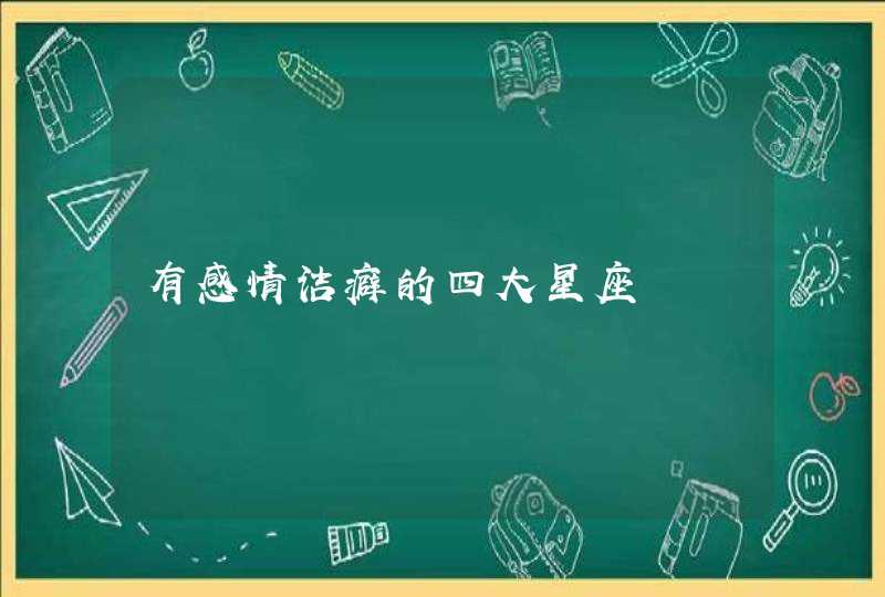 有感情洁癖的四大星座 有感情洁癖的四大星座