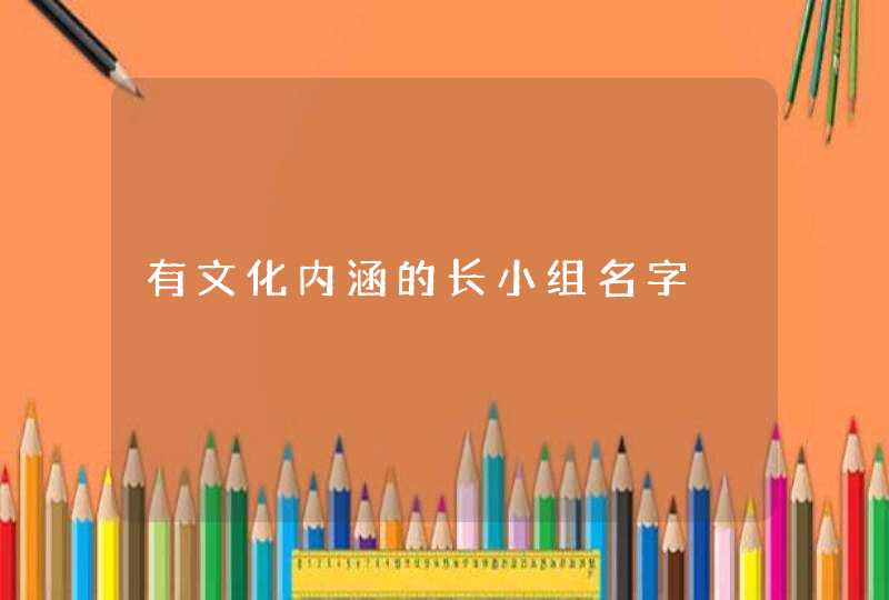 有文化内涵的长小组名字 有文化内涵的长小组名字