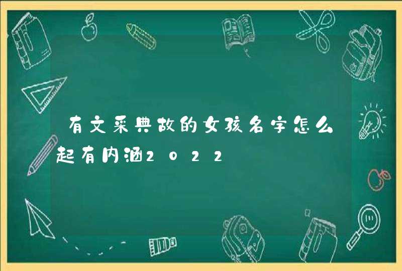 有文采典故的女孩名字怎么起有内涵2022 有文采典故的女孩名字怎么起有内涵2022
