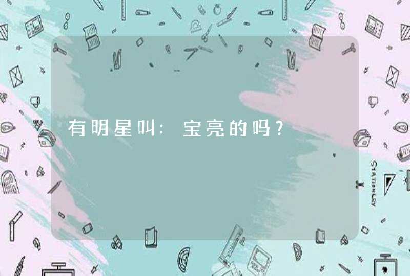有明星叫:宝亮的吗? 有明星叫:宝亮的吗?