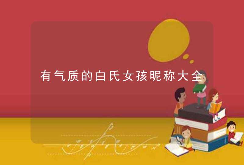 有气质的白氏女孩昵称大全 有气质的白氏女孩昵称大全