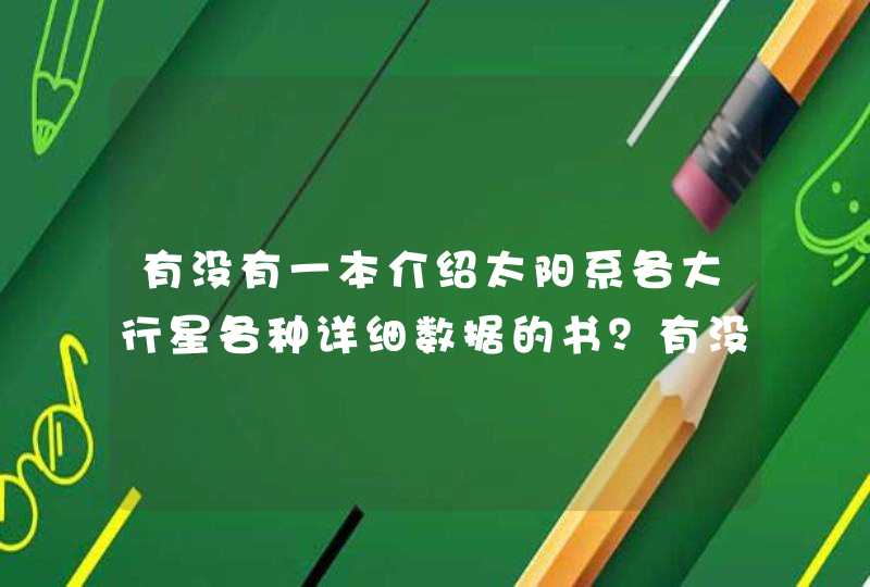 有没有一本介绍太阳系各大行星各种详细数据的书?有没有一些介绍星空星座图,各个季节星座图的那种图册... 有没有一本介绍太阳系各大行星各种详细数据的书?有没有一些介绍星空星座图,各个季节星座图的那种图册...