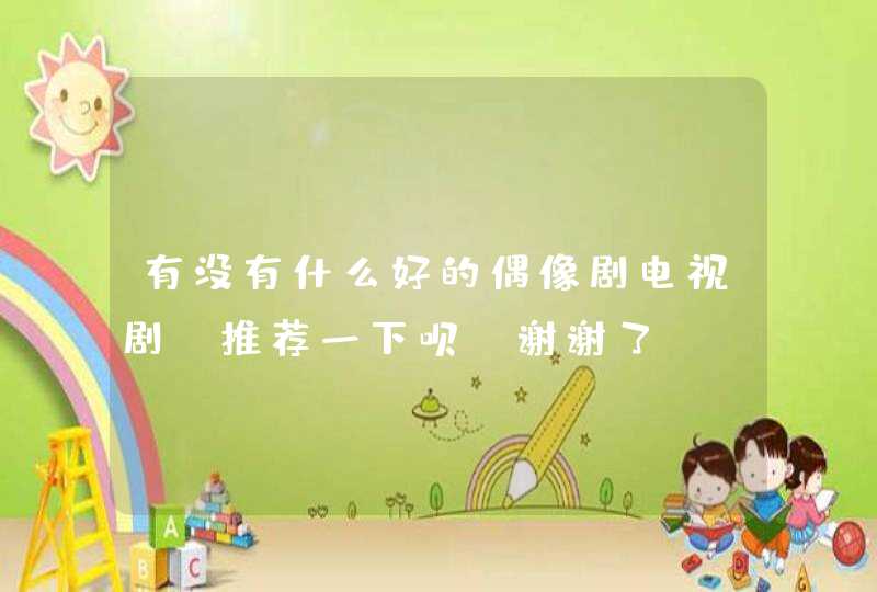 有没有什么好的偶像剧电视剧,推荐一下呗!谢谢了! 有没有什么好的偶像剧电视剧,推荐一下呗!谢谢了!