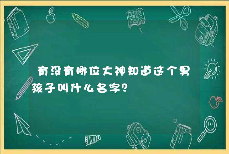 有没有哪位大神知道这个男孩子叫什么名字? 有没有哪位大神知道这个男孩子叫什么名字?