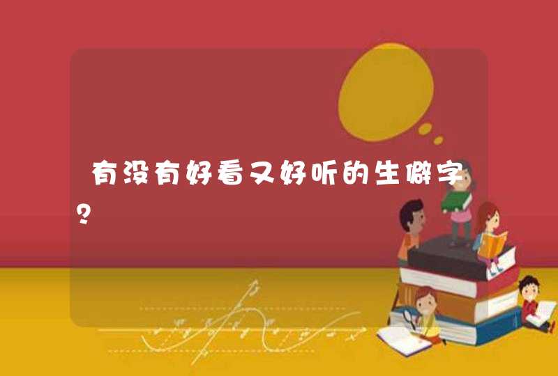 有没有好看又好听的生僻字? 有没有好看又好听的生僻字?
