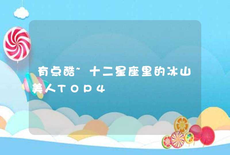 有点酷~十二星座里的冰山美人TOP4 有点酷~十二星座里的冰山美人TOP4