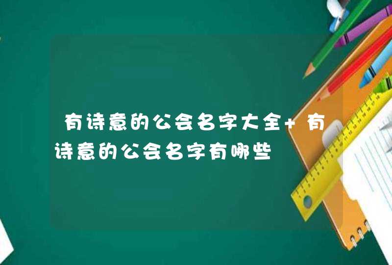 有诗意的公会名字大全 有诗意的公会名字有哪些 有诗意的公会名字大全 有诗意的公会名字有哪些