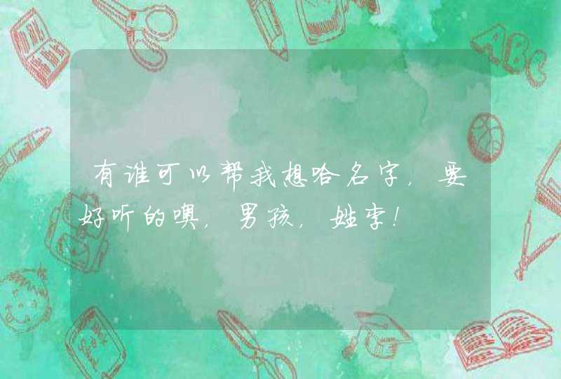 有谁可以帮我想哈名字,要好听的噢,男孩,姓李! 有谁可以帮我想哈名字,要好听的噢,男孩,姓李!
