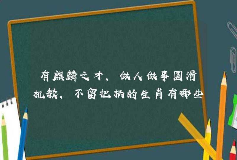 有麒麟之才,做人做事圆滑机敏,不留把柄的生肖有哪些呢? 有麒麟之才,做人做事圆滑机敏,不留把柄的生肖有哪些呢?