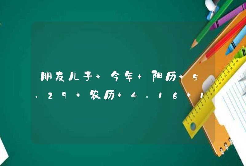 朋友儿子 今年 阳历 5.29 农历 4.16 19:07 出生 本人姓樊 求名字 朋友儿子 今年 阳历 5.29 农历 4.16 19:07 出生 本人姓樊 求名字