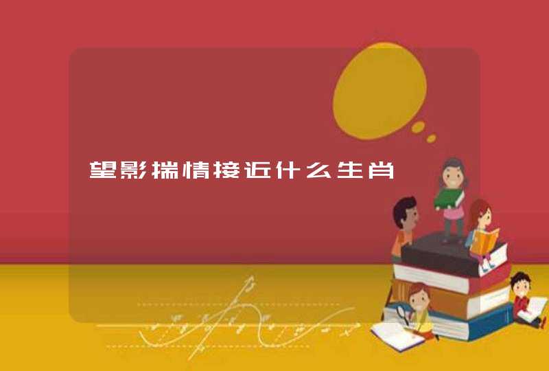 望影揣情接近什么生肖 望影揣情接近什么生肖