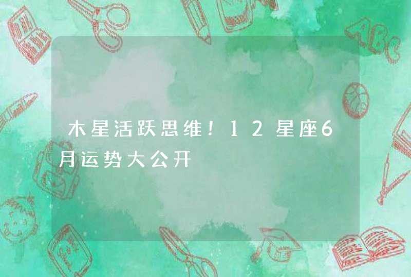 木星活跃思维!12星座6月运势大公开 木星活跃思维!12星座6月运势大公开