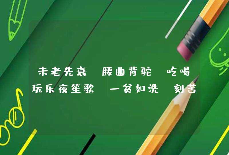 未老先衰,腰曲背驼,吃喝玩乐夜笙歌,一贫如洗,刻苦捱饿,老当益壮又如何?是什么生肖? 未老先衰,腰曲背驼,吃喝玩乐夜笙歌,一贫如洗,刻苦捱饿,老当益壮又如何?是什么生肖?