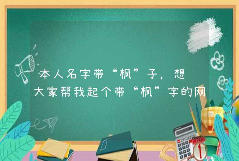 本人名字带“枫”子,想请大家帮我起个带“枫”字的网名或博客名。谢谢了! 本人名字带“枫”子,想请大家帮我起个带“枫”字的网名或博客名。谢谢了!