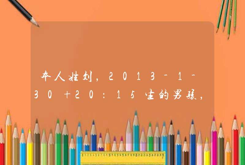 本人姓刘,2013-1-30 20:15生的男孩,跪求好听,有含义的名字,中者给最高分! 本人姓刘,2013-1-30 20:15生的男孩,跪求好听,有含义的名字,中者给最高分!
