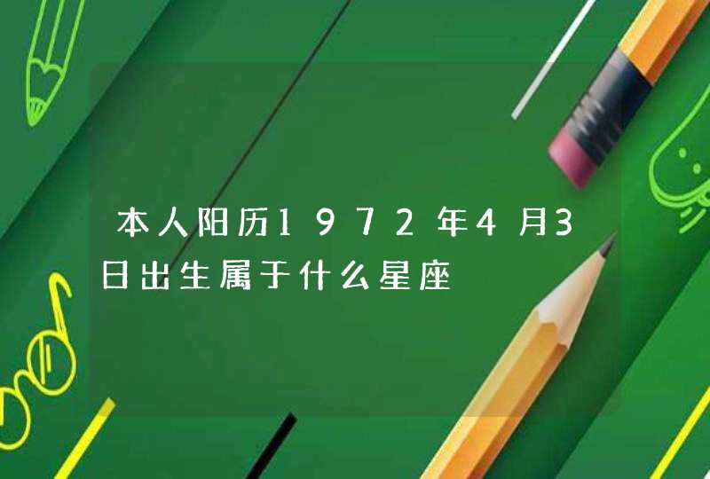 本人阳历1972年4月3日出生属于什么星座 本人阳历1972年4月3日出生属于什么星座