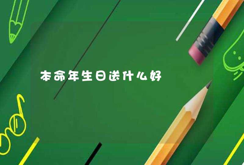 本命年生日送什么好 本命年生日送什么好