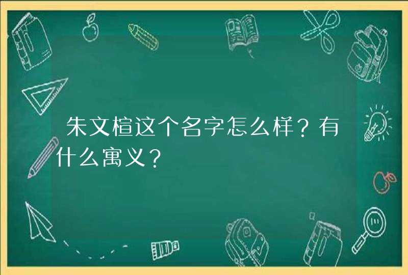 朱文楦这个名字怎么样?有什么寓义? 朱文楦这个名字怎么样?有什么寓义?