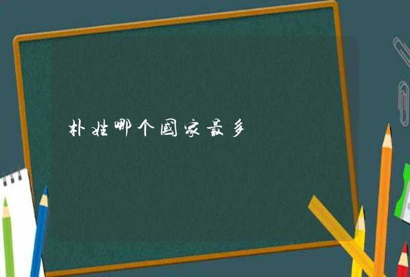 朴姓哪个国家最多 朴姓哪个国家最多