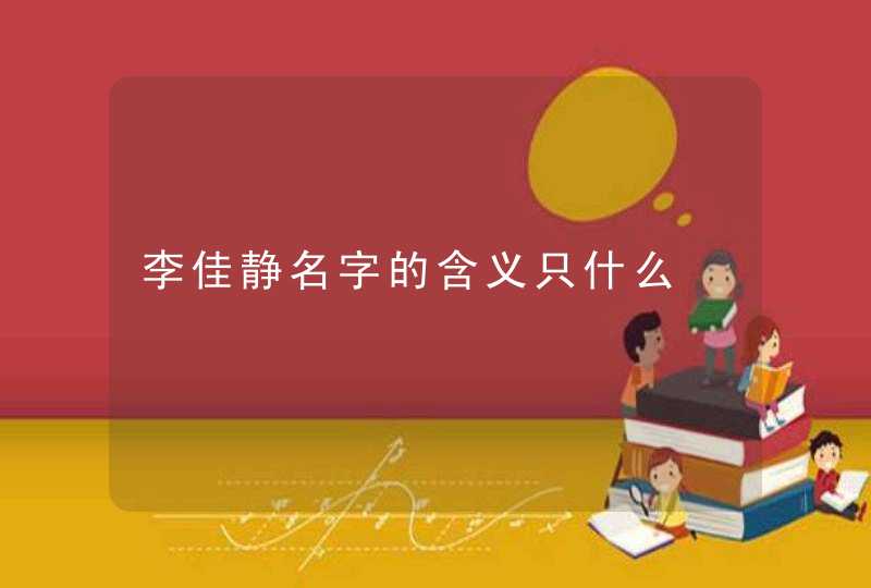 李佳静名字的含义只什么 李佳静名字的含义只什么