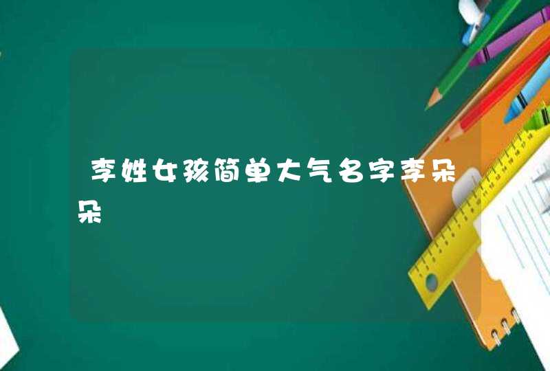 李姓女孩简单大气名字李朵朵 李姓女孩简单大气名字李朵朵