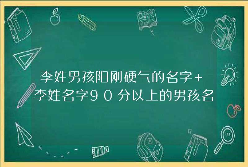 李姓男孩阳刚硬气的名字 李姓名字90分以上的男孩名字 李姓男孩阳刚硬气的名字 李姓名字90分以上的男孩名字