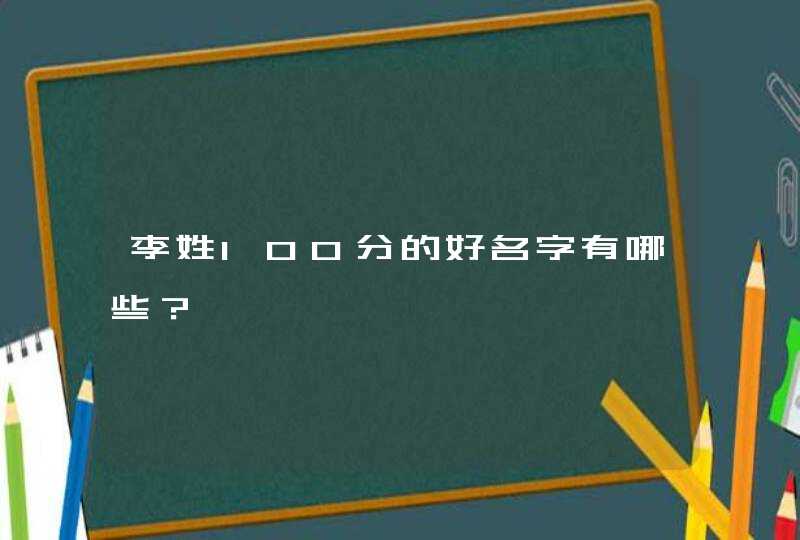 李姓100分的好名字有哪些? 李姓100分的好名字有哪些?