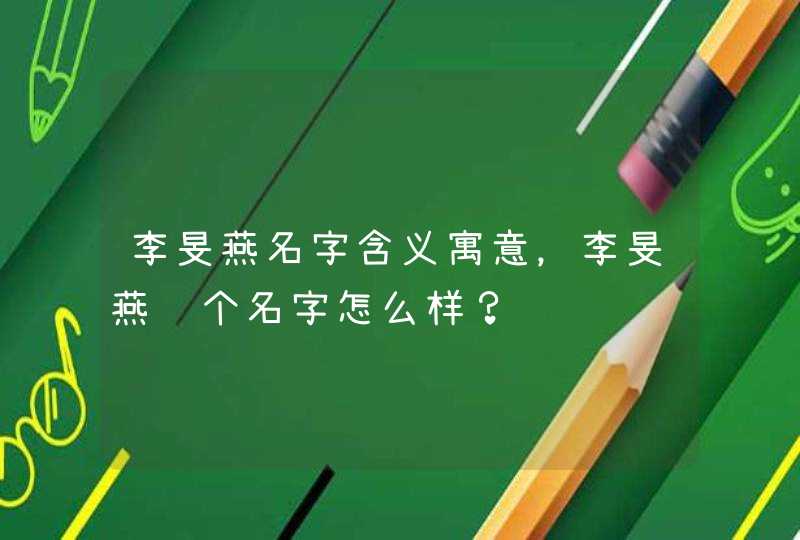 李旻燕名字含义寓意,李旻燕这个名字怎么样? 李旻燕名字含义寓意,李旻燕这个名字怎么样?