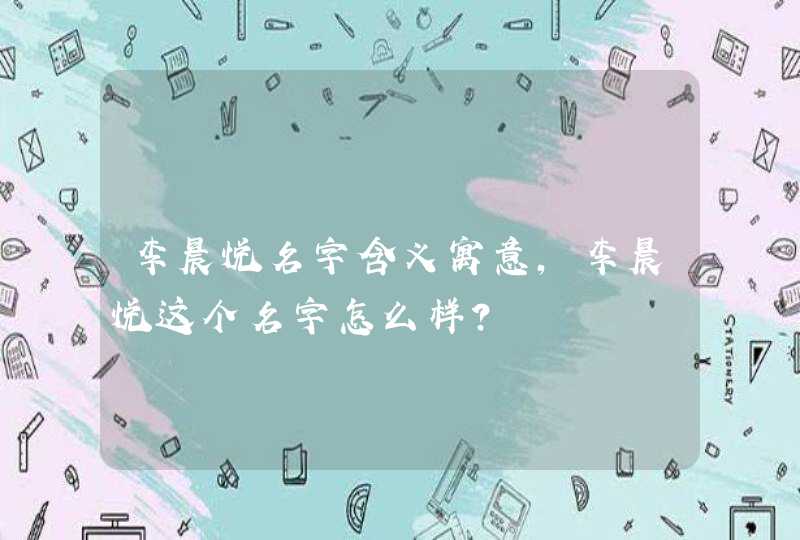 李晨悦名字含义寓意,李晨悦这个名字怎么样? 李晨悦名字含义寓意,李晨悦这个名字怎么样?
