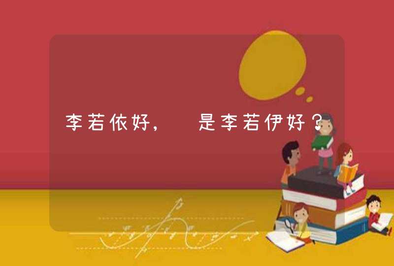 李若依好,还是李若伊好? 李若依好,还是李若伊好?