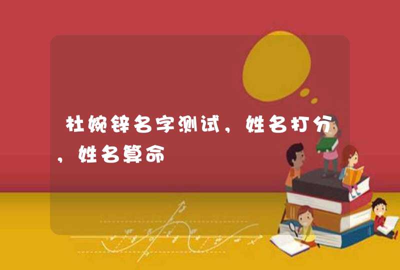 杜婉锌名字测试,姓名打分,姓名算命 杜婉锌名字测试,姓名打分,姓名算命