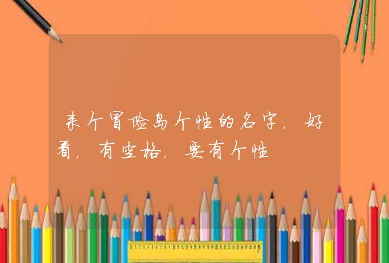 来个冒险岛个性的名字,好看,有空格,要有个性 来个冒险岛个性的名字,好看,有空格,要有个性