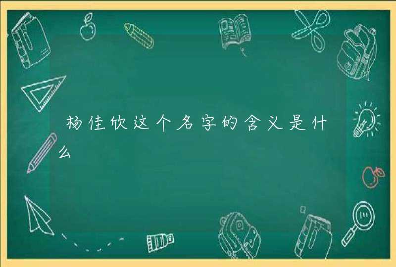 杨佳欣这个名字的含义是什么 杨佳欣这个名字的含义是什么