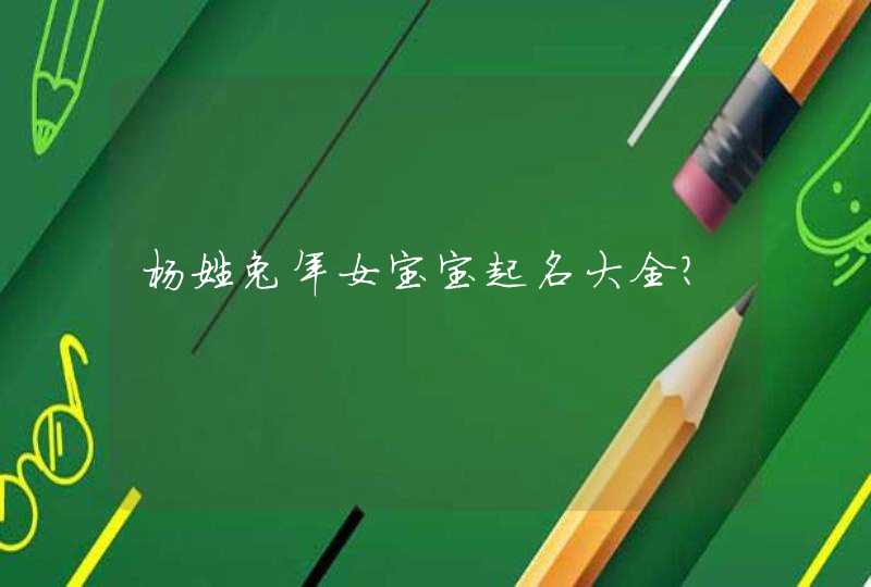 杨姓兔年女宝宝起名大全? 杨姓兔年女宝宝起名大全?