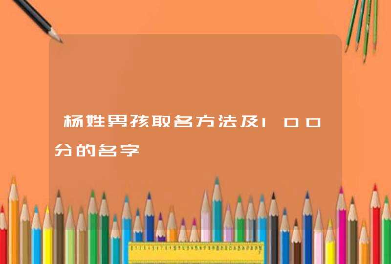 杨姓男孩取名方法及100分的名字 杨姓男孩取名方法及100分的名字