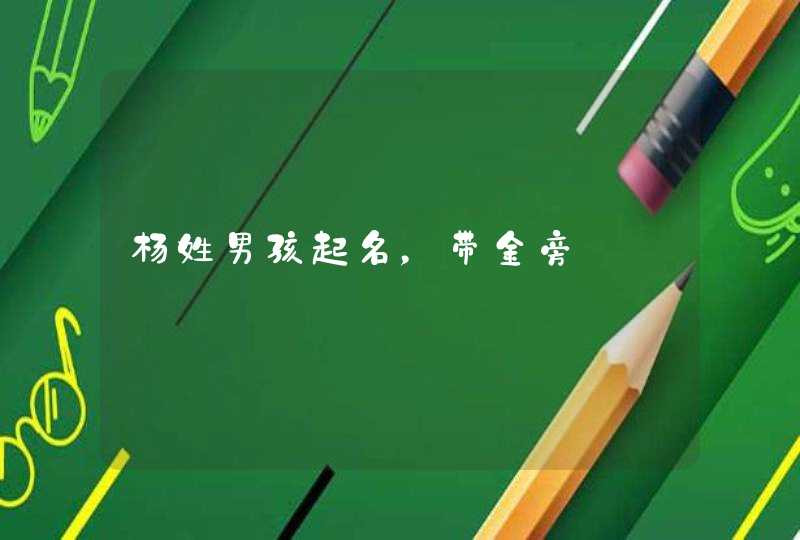 杨姓男孩起名,带金旁 杨姓男孩起名,带金旁