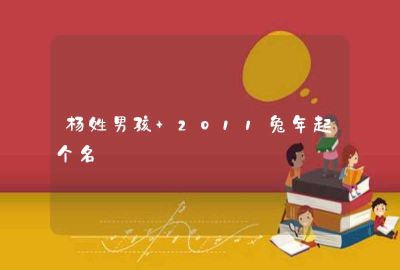 杨姓男孩 2011兔年起个名 杨姓男孩 2011兔年起个名