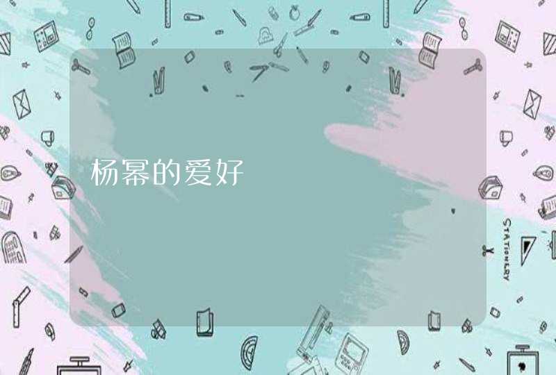 杨幂的爱好 杨幂的爱好