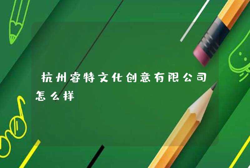 杭州睿特文化创意有限公司怎么样? 杭州睿特文化创意有限公司怎么样?