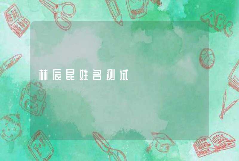 林辰昆姓名测试 林辰昆姓名测试