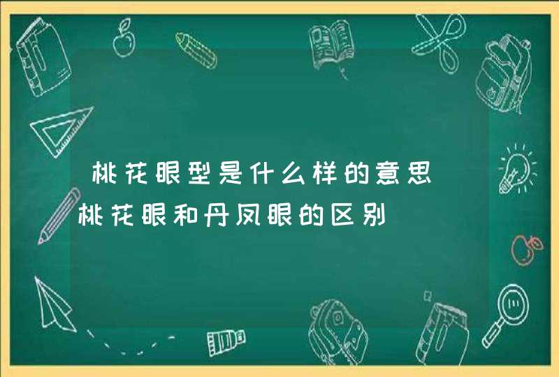 桃花眼型是什么样的意思_桃花眼和丹凤眼的区别 桃花眼型是什么样的意思_桃花眼和丹凤眼的区别