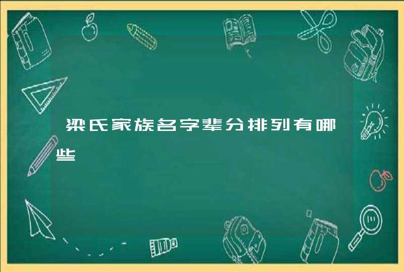 梁氏家族名字辈分排列有哪些 梁氏家族名字辈分排列有哪些