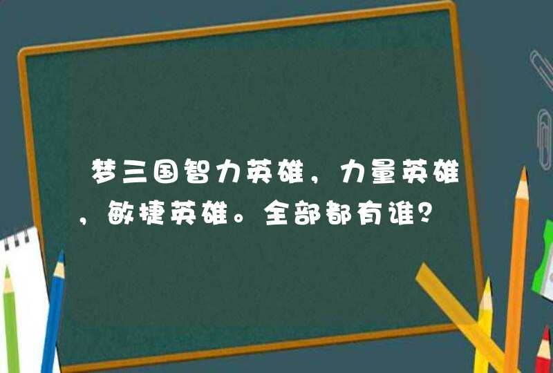 梦三国智力英雄,力量英雄,敏捷英雄。全部都有谁? 梦三国智力英雄,力量英雄,敏捷英雄。全部都有谁?