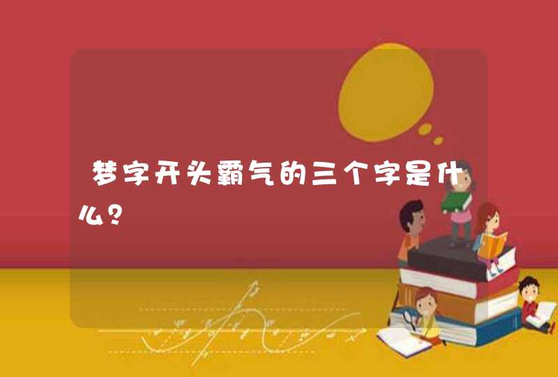 梦字开头霸气的三个字是什么? 梦字开头霸气的三个字是什么?