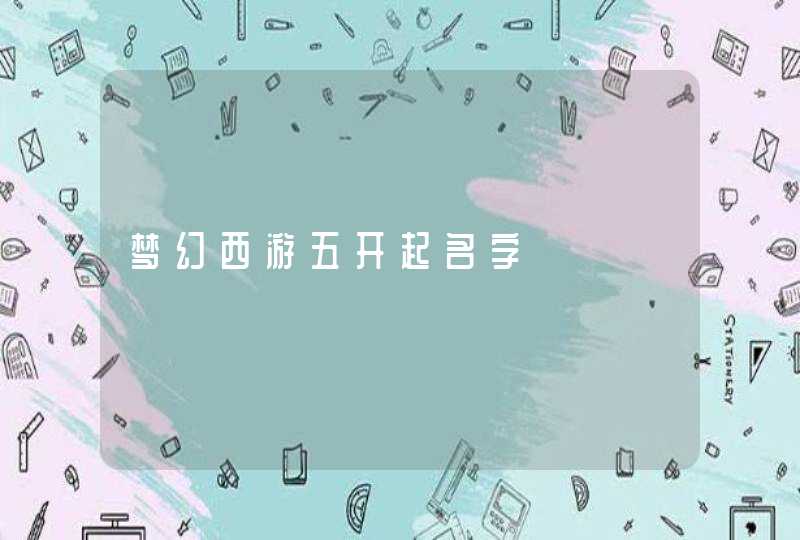 梦幻西游五开起名字 梦幻西游五开起名字